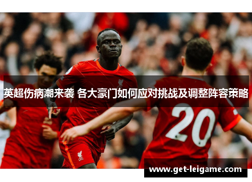 英超伤病潮来袭 各大豪门如何应对挑战及调整阵容策略