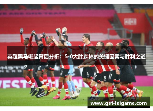 英超黑马崛起背后分析:5-0大胜森林的关键因素与胜利之道 英超黑马崛起背后分析:5-0大胜森林的关键因素与胜利之道