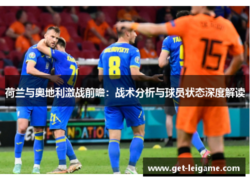 荷兰与奥地利激战前瞻：战术分析与球员状态深度解读