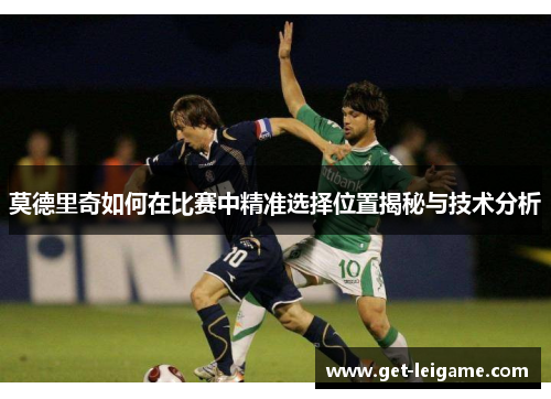莫德里奇如何在比赛中精准选择位置揭秘与技术分析