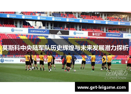 莫斯科中央陆军队历史辉煌与未来发展潜力探析 莫斯科中央陆军队历史辉煌与未来发展潜力探析