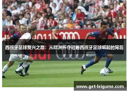 西班牙足球复兴之路：从欧洲杯夺冠看西班牙足球崛起的背后