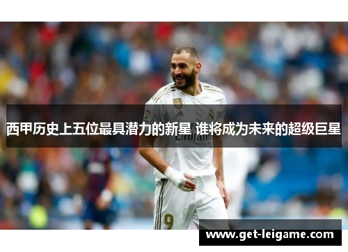 西甲历史上五位最具潜力的新星 谁将成为未来的超级巨星