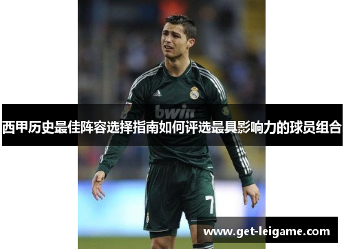 西甲历史最佳阵容选择指南如何评选最具影响力的球员组合