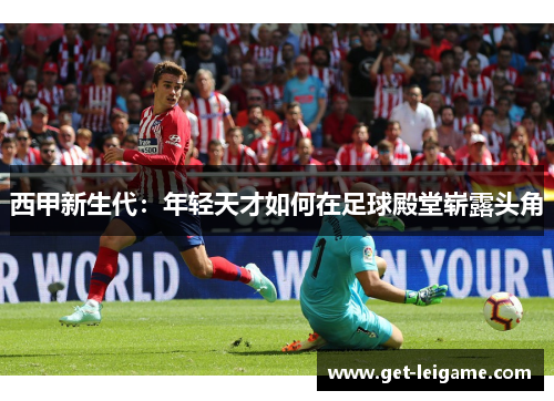 西甲新生代：年轻天才如何在足球殿堂崭露头角