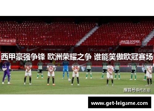 西甲豪强争锋 欧洲荣耀之争 谁能笑傲欧冠赛场