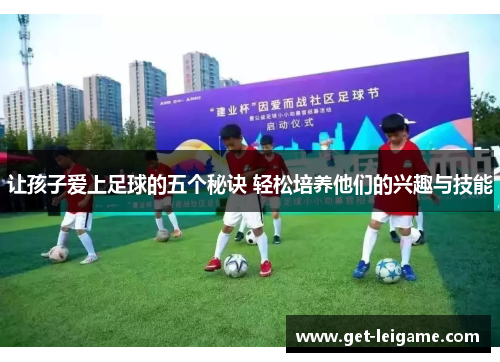 让孩子爱上足球的五个秘诀 轻松培养他们的兴趣与技能