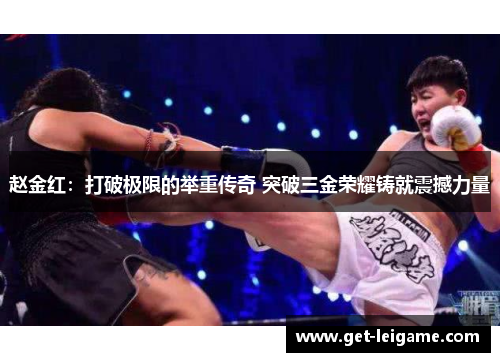 赵金红：打破极限的举重传奇 突破三金荣耀铸就震撼力量