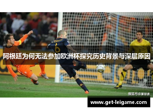 阿根廷为何无法参加欧洲杯探究历史背景与深层原因 阿根廷为何无法参加欧洲杯探究历史背景与深层原因