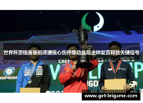 世界杯资格赛赛前速递核心伤停牵动战局主帅发言释放关键信号