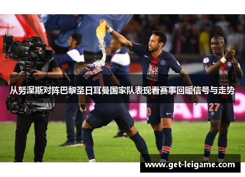 从努涅斯对阵巴黎圣日耳曼国家队表现看赛事回暖信号与走势 从努涅斯对阵巴黎圣日耳曼国家队表现看赛事回暖信号与走势