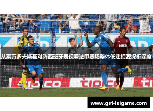 从莱万多夫斯基对阵西班牙表现看法甲赛场整体低迷根源探析深度