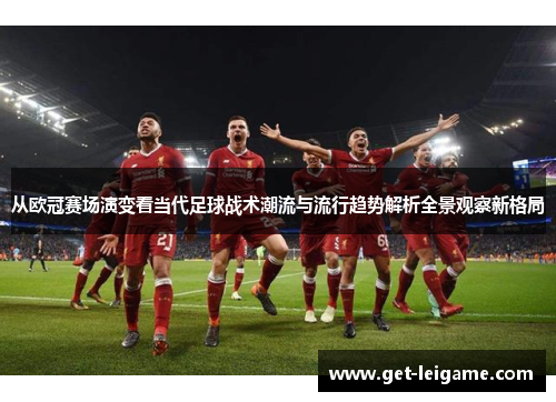 从欧冠赛场演变看当代足球战术潮流与流行趋势解析全景观察新格局
