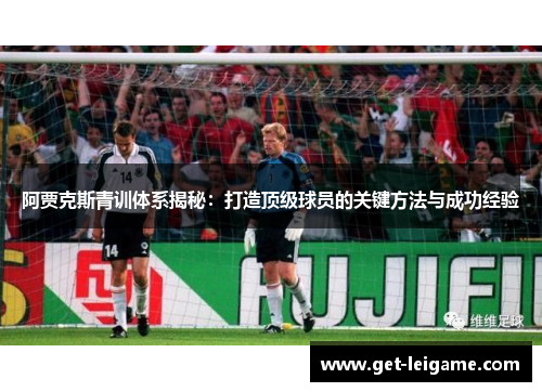 阿贾克斯青训体系揭秘:打造顶级球员的关键方法与成功经验 阿贾克斯青训体系揭秘:打造顶级球员的关键方法与成功经验