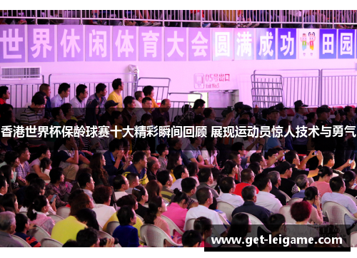 香港世界杯保龄球赛十大精彩瞬间回顾 展现运动员惊人技术与勇气 香港世界杯保龄球赛十大精彩瞬间回顾 展现运动员惊人技术与勇气
