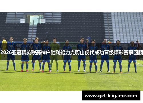 2026亚冠精英联赛神户胜利船力克蔚山现代成功晋级精彩赛事回顾