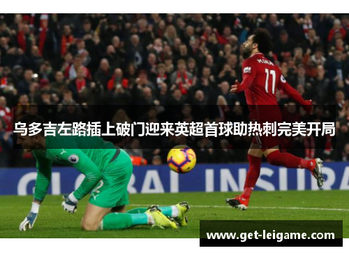 乌多吉左路插上破门迎来英超首球助热刺完美开局 乌多吉左路插上破门迎来英超首球助热刺完美开局