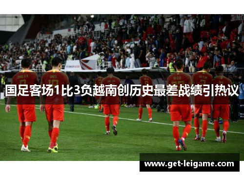 国足客场1比3负越南创历史最差战绩引热议 国足客场1比3负越南创历史最差战绩引热议
