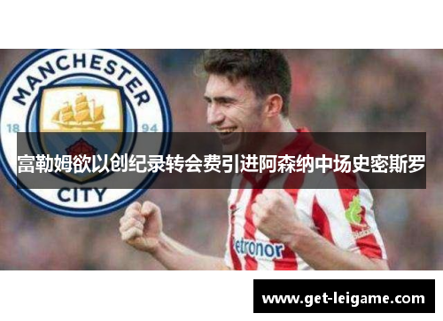 富勒姆欲以创纪录转会费引进阿森纳中场史密斯罗 富勒姆欲以创纪录转会费引进阿森纳中场史密斯罗
