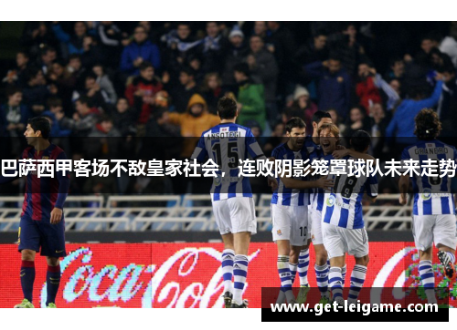 巴萨西甲客场不敌皇家社会,连败阴影笼罩球队未来走势 巴萨西甲客场不敌皇家社会,连败阴影笼罩球队未来走势