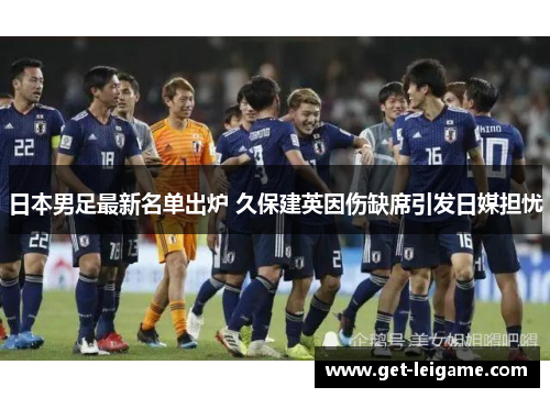 日本男足最新名单出炉 久保建英因伤缺席引发日媒担忧 日本男足最新名单出炉 久保建英因伤缺席引发日媒担忧