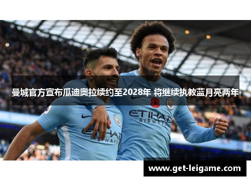曼城官方宣布瓜迪奥拉续约至2028年 将继续执教蓝月亮两年 曼城官方宣布瓜迪奥拉续约至2028年 将继续执教蓝月亮两年