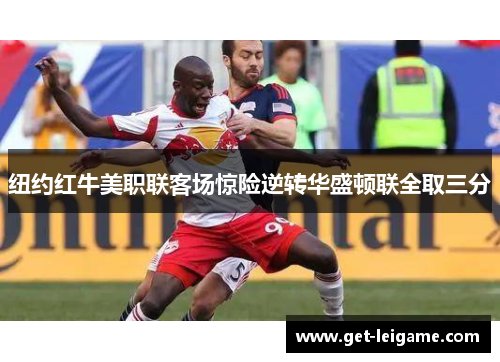 纽约红牛美职联客场惊险逆转华盛顿联全取三分