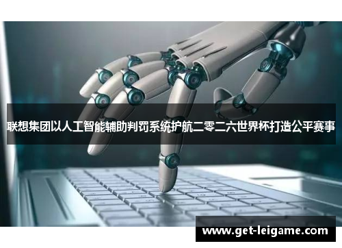 联想集团以人工智能辅助判罚系统护航二零二六世界杯打造公平赛事