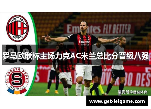 罗马欧联杯主场力克AC米兰总比分晋级八强
