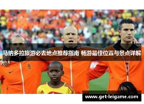 马纳多拉旅游必去地点推荐指南 畅游最佳位置与景点详解