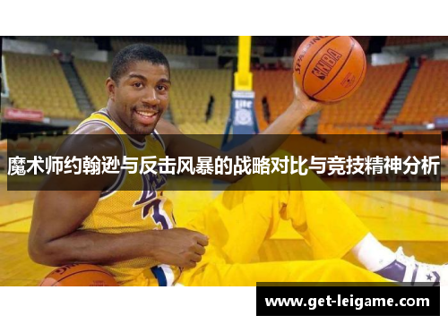 魔术师约翰逊与反击风暴的战略对比与竞技精神分析