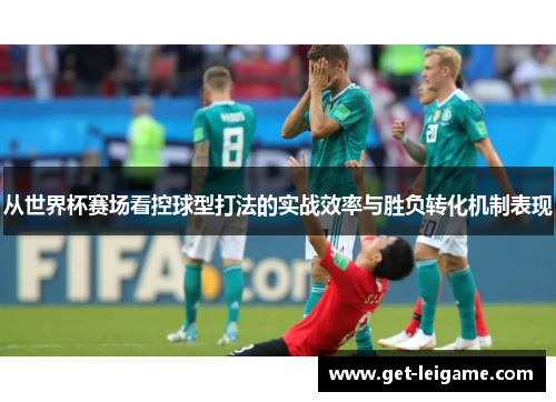 从世界杯赛场看控球型打法的实战效率与胜负转化机制表现