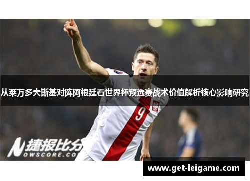 从莱万多夫斯基对阵阿根廷看世界杯预选赛战术价值解析核心影响研究