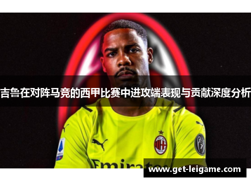 吉鲁在对阵马竞的西甲比赛中进攻端表现与贡献深度分析 吉鲁在对阵马竞的西甲比赛中进攻端表现与贡献深度分析