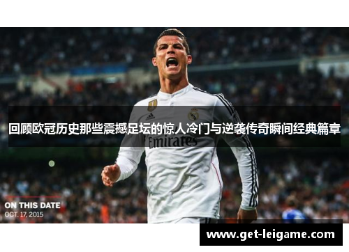 回顾欧冠历史那些震撼足坛的惊人冷门与逆袭传奇瞬间经典篇章 回顾欧冠历史那些震撼足坛的惊人冷门与逆袭传奇瞬间经典篇章