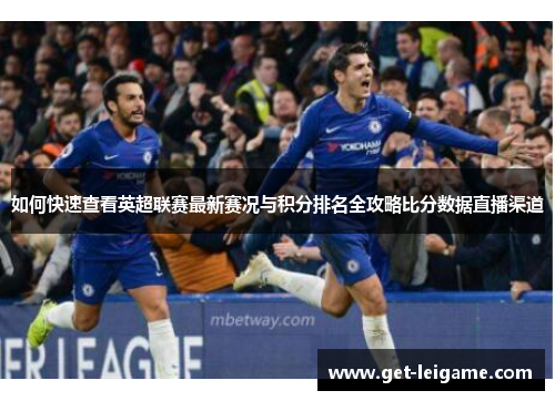 如何快速查看英超联赛最新赛况与积分排名全攻略比分数据直播渠道 如何快速查看英超联赛最新赛况与积分排名全攻略比分数据直播渠道