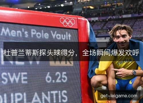杜普兰蒂斯探头球得分，全场瞬间爆发欢呼
