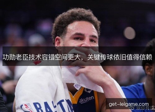 功勋老臣技术容错空间更大，关键传球依旧值得信赖