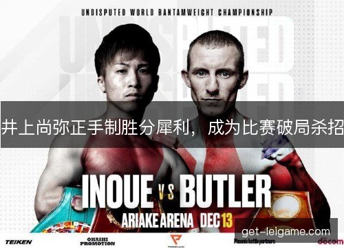 井上尚弥正手制胜分犀利，成为比赛破局杀招