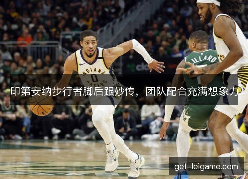 印第安纳步行者脚后跟妙传,团队配合充满想象力 印第安纳步行者脚后跟妙传,团队配合充满想象力