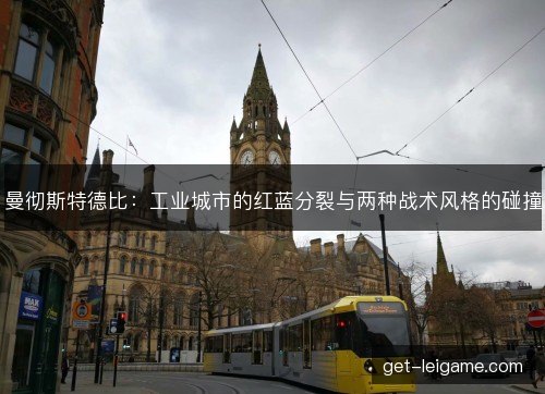 曼彻斯特德比：工业城市的红蓝分裂与两种战术风格的碰撞